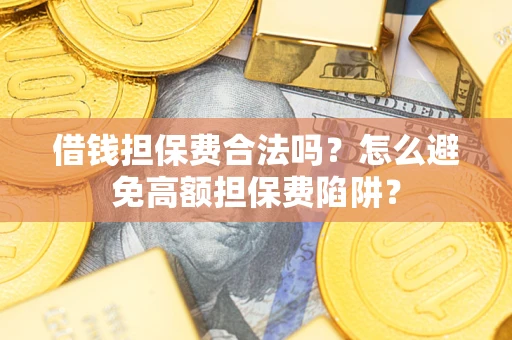 北京借钱担保费合法吗？怎么避免高额担保费陷阱？