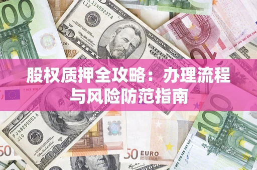 北京股权质押全攻略：办理流程与风险防范指南