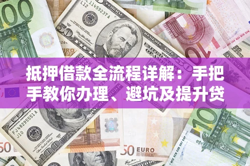北京抵押借款全流程详解：手把手教你办理、避坑及提升贷款额度
