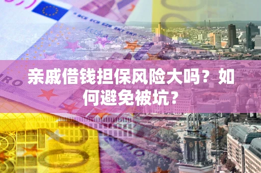 北京亲戚借钱担保风险大吗？如何避免被坑？
