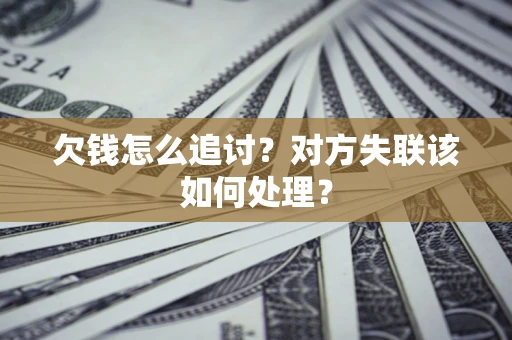 北京欠钱怎么追讨？对方失联该如何处理？